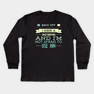 Back Off I Have A Crazy Brother And I'm Not Afraid To Use Him Kids Long Sleeve T-Shirt